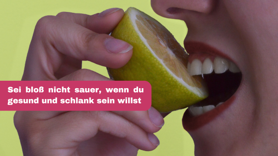 Sei bloß nicht sauer, wenn du gesund und schlank sein willst